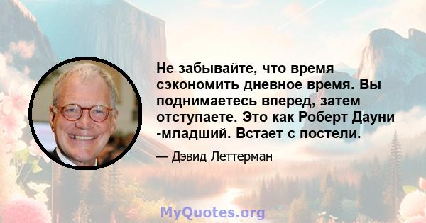 Не забывайте, что время сэкономить дневное время. Вы поднимаетесь вперед, затем отступаете. Это как Роберт Дауни -младший. Встает с постели.