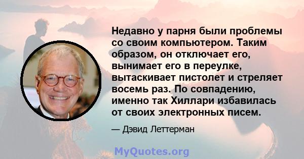 Недавно у парня были проблемы со своим компьютером. Таким образом, он отключает его, вынимает его в переулке, вытаскивает пистолет и стреляет восемь раз. По совпадению, именно так Хиллари избавилась от своих электронных 