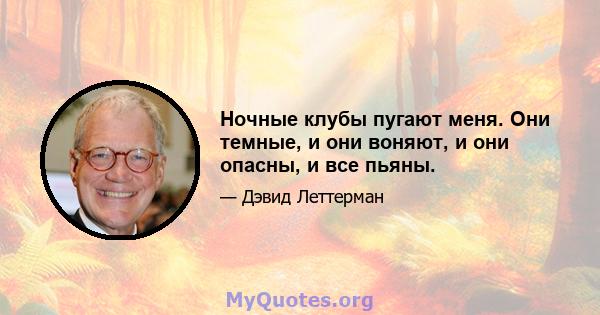 Ночные клубы пугают меня. Они темные, и они воняют, и они опасны, и все пьяны.