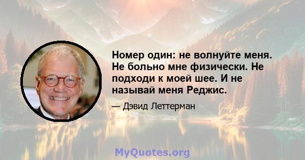 Номер один: не волнуйте меня. Не больно мне физически. Не подходи к моей шее. И не называй меня Реджис.