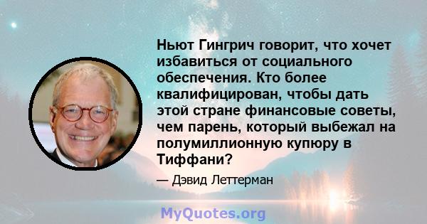 Ньют Гингрич говорит, что хочет избавиться от социального обеспечения. Кто более квалифицирован, чтобы дать этой стране финансовые советы, чем парень, который выбежал на полумиллионную купюру в Тиффани?