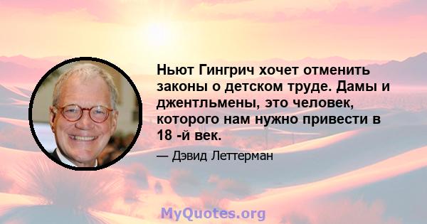 Ньют Гингрич хочет отменить законы о детском труде. Дамы и джентльмены, это человек, которого нам нужно привести в 18 -й век.