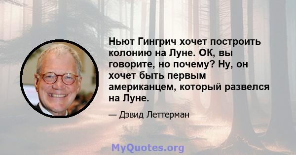 Ньют Гингрич хочет построить колонию на Луне. ОК, вы говорите, но почему? Ну, он хочет быть первым американцем, который развелся на Луне.