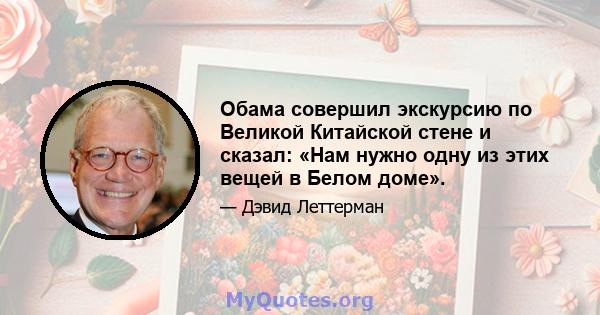 Обама совершил экскурсию по Великой Китайской стене и сказал: «Нам нужно одну из этих вещей в Белом доме».