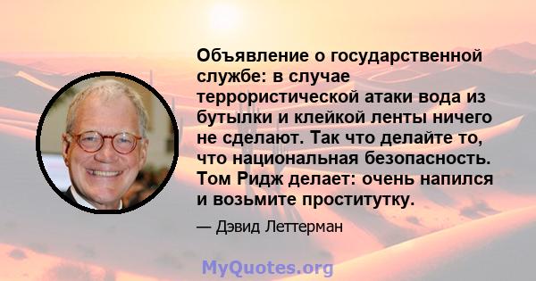 Объявление о государственной службе: в случае террористической атаки вода из бутылки и клейкой ленты ничего не сделают. Так что делайте то, что национальная безопасность. Том Ридж делает: очень напился и возьмите