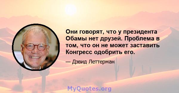 Они говорят, что у президента Обамы нет друзей. Проблема в том, что он не может заставить Конгресс одобрить его.