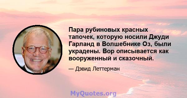 Пара рубиновых красных тапочек, которую носили Джуди Гарланд в Волшебнике Оз, были украдены. Вор описывается как вооруженный и сказочный.