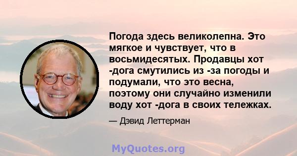 Погода здесь великолепна. Это мягкое и чувствует, что в восьмидесятых. Продавцы хот -дога смутились из -за погоды и подумали, что это весна, поэтому они случайно изменили воду хот -дога в своих тележках.