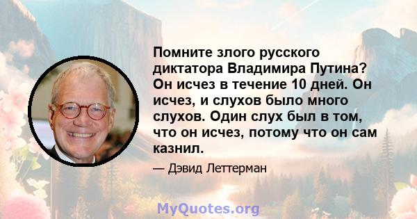 Помните злого русского диктатора Владимира Путина? Он исчез в течение 10 дней. Он исчез, и слухов было много слухов. Один слух был в том, что он исчез, потому что он сам казнил.