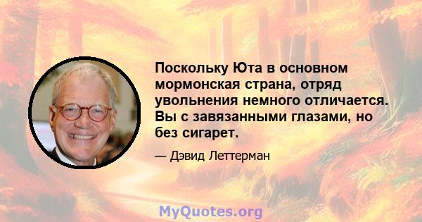 Поскольку Юта в основном мормонская страна, отряд увольнения немного отличается. Вы с завязанными глазами, но без сигарет.