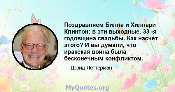 Поздравляем Билла и Хиллари Клинтон: в эти выходные, 33 -я годовщина свадьбы. Как насчет этого? И вы думали, что иракская война была бесконечным конфликтом.