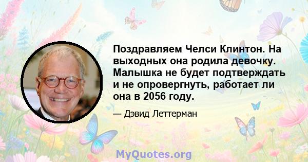 Поздравляем Челси Клинтон. На выходных она родила девочку. Малышка не будет подтверждать и не опровергнуть, работает ли она в 2056 году.