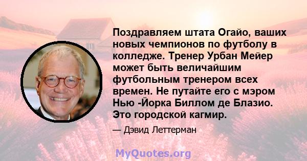 Поздравляем штата Огайо, ваших новых чемпионов по футболу в колледже. Тренер Урбан Мейер может быть величайшим футбольным тренером всех времен. Не путайте его с мэром Нью -Йорка Биллом де Блазио. Это городской кагмир.