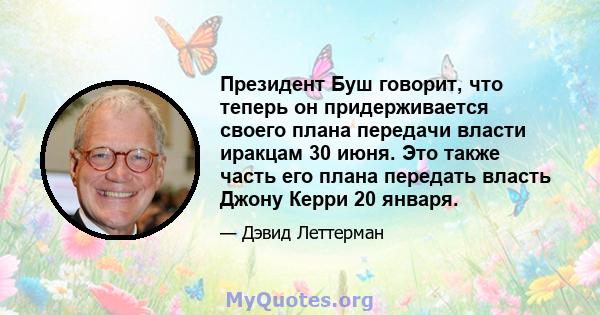 Президент Буш говорит, что теперь он придерживается своего плана передачи власти иракцам 30 июня. Это также часть его плана передать власть Джону Керри 20 января.