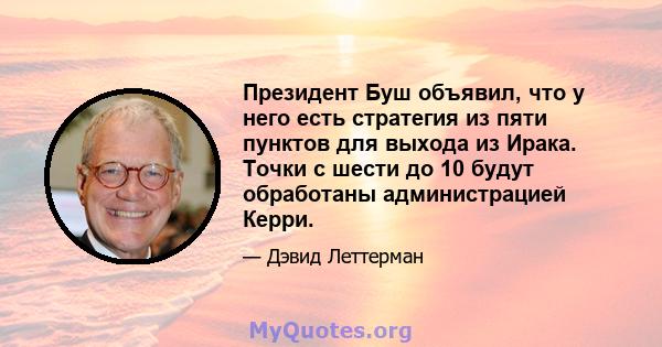 Президент Буш объявил, что у него есть стратегия из пяти пунктов для выхода из Ирака. Точки с шести до 10 будут обработаны администрацией Керри.