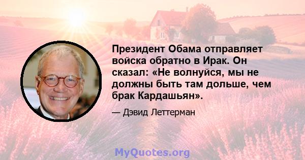 Президент Обама отправляет войска обратно в Ирак. Он сказал: «Не волнуйся, мы не должны быть там дольше, чем брак Кардашьян».