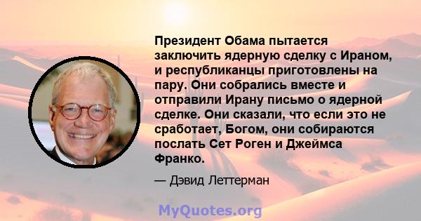 Президент Обама пытается заключить ядерную сделку с Ираном, и республиканцы приготовлены на пару. Они собрались вместе и отправили Ирану письмо о ядерной сделке. Они сказали, что если это не сработает, Богом, они