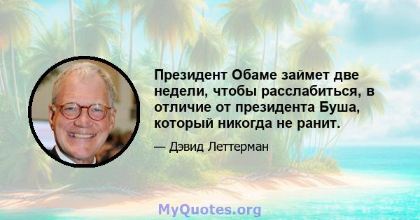 Президент Обаме займет две недели, чтобы расслабиться, в отличие от президента Буша, который никогда не ранит.