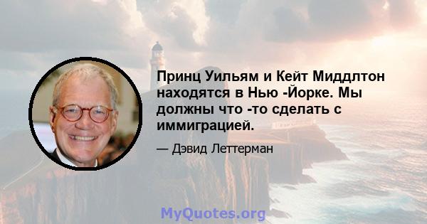 Принц Уильям и Кейт Миддлтон находятся в Нью -Йорке. Мы должны что -то сделать с иммиграцией.