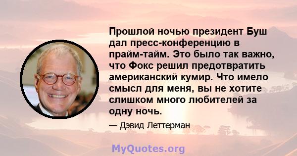 Прошлой ночью президент Буш дал пресс-конференцию в прайм-тайм. Это было так важно, что Фокс решил предотвратить американский кумир. Что имело смысл для меня, вы не хотите слишком много любителей за одну ночь.