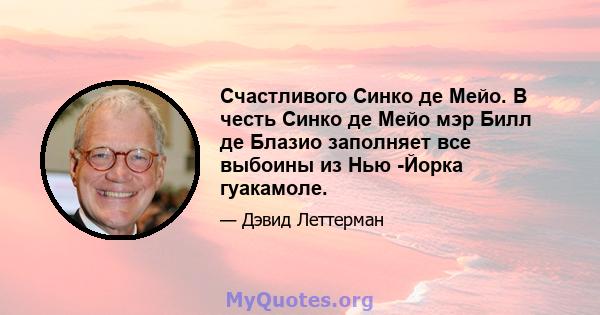 Счастливого Синко де Мейо. В честь Синко де Мейо мэр Билл де Блазио заполняет все выбоины из Нью -Йорка гуакамоле.