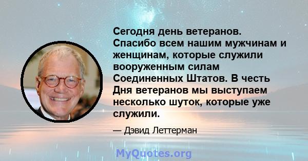 Сегодня день ветеранов. Спасибо всем нашим мужчинам и женщинам, которые служили вооруженным силам Соединенных Штатов. В честь Дня ветеранов мы выступаем несколько шуток, которые уже служили.