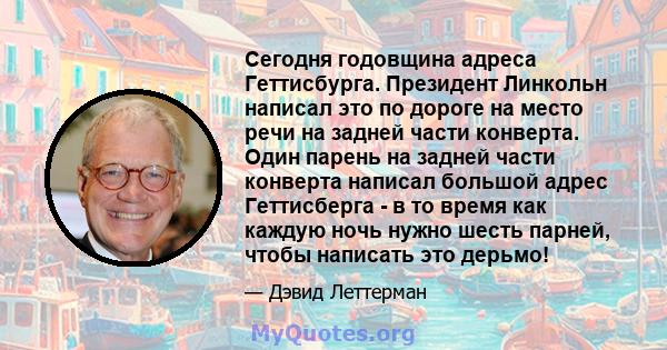 Сегодня годовщина адреса Геттисбурга. Президент Линкольн написал это по дороге на место речи на задней части конверта. Один парень на задней части конверта написал большой адрес Геттисберга - в то время как каждую ночь