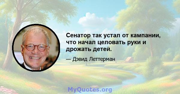 Сенатор так устал от кампании, что начал целовать руки и дрожать детей.