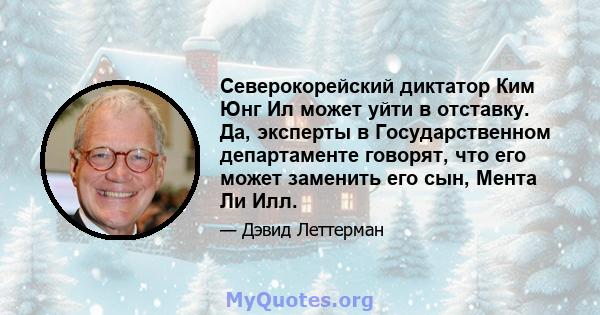 Северокорейский диктатор Ким Юнг Ил может уйти в отставку. Да, эксперты в Государственном департаменте говорят, что его может заменить его сын, Мента Ли Илл.