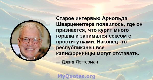 Старое интервью Арнольда Шварценеггера появилось, где он признается, что курит много горшка и занимался сексом с проститутками. Наконец -то республиканец все калифорнийцы могут отставать.