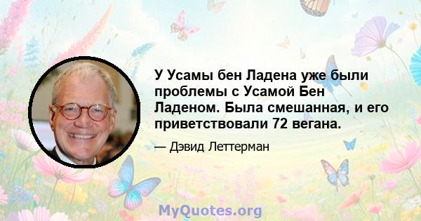 У Усамы бен Ладена уже были проблемы с Усамой Бен Ладеном. Была смешанная, и его приветствовали 72 вегана.