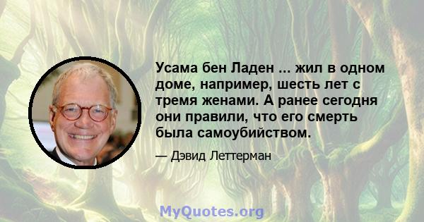 Усама бен Ладен ... жил в одном доме, например, шесть лет с тремя женами. А ранее сегодня они правили, что его смерть была самоубийством.