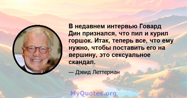 В недавнем интервью Говард Дин признался, что пил и курил горшок. Итак, теперь все, что ему нужно, чтобы поставить его на вершину, это сексуальное скандал.