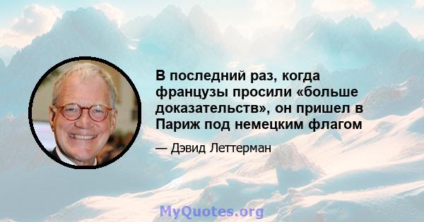 В последний раз, когда французы просили «больше доказательств», он пришел в Париж под немецким флагом