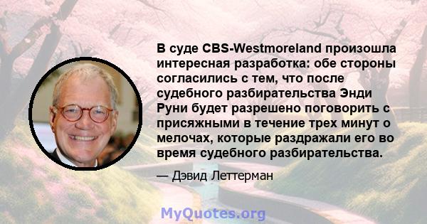 В суде CBS-Westmoreland произошла интересная разработка: обе стороны согласились с тем, что после судебного разбирательства Энди Руни будет разрешено поговорить с присяжными в течение трех минут о мелочах, которые