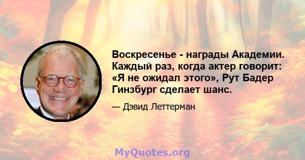 Воскресенье - награды Академии. Каждый раз, когда актер говорит: «Я не ожидал этого», Рут Бадер Гинзбург сделает шанс.