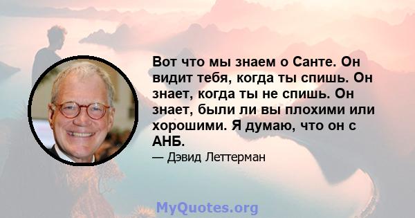 Вот что мы знаем о Санте. Он видит тебя, когда ты спишь. Он знает, когда ты не спишь. Он знает, были ли вы плохими или хорошими. Я думаю, что он с АНБ.