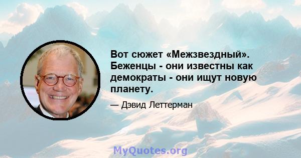 Вот сюжет «Межзвездный». Беженцы - они известны как демократы - они ищут новую планету.