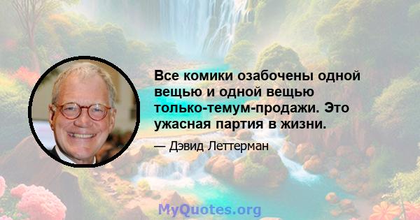 Все комики озабочены одной вещью и одной вещью только-темум-продажи. Это ужасная партия в жизни.