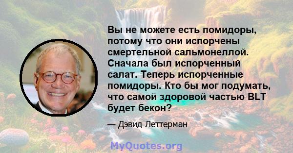 Вы не можете есть помидоры, потому что они испорчены смертельной сальмонеллой. Сначала был испорченный салат. Теперь испорченные помидоры. Кто бы мог подумать, что самой здоровой частью BLT будет бекон?