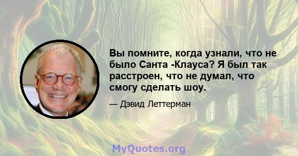 Вы помните, когда узнали, что не было Санта -Клауса? Я был так расстроен, что не думал, что смогу сделать шоу.