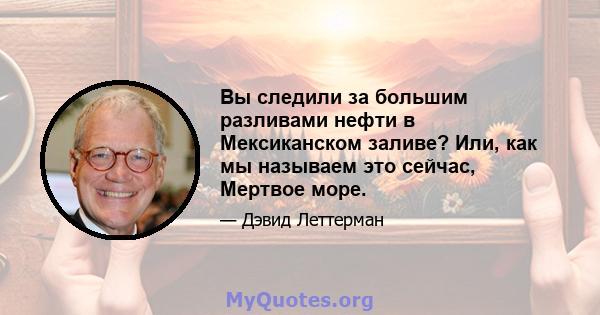 Вы следили за большим разливами нефти в Мексиканском заливе? Или, как мы называем это сейчас, Мертвое море.