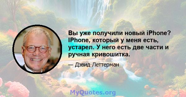 Вы уже получили новый iPhone? IPhone, который у меня есть, устарел. У него есть две части и ручная кривошитка.