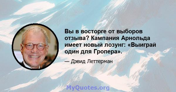 Вы в восторге от выборов отзыва? Кампания Арнольда имеет новый лозунг: «Выиграй один для Гропера».