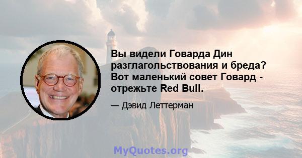 Вы видели Говарда Дин разглагольствования и бреда? Вот маленький совет Говард - отрежьте Red Bull.