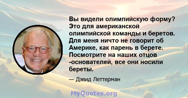 Вы видели олимпийскую форму? Это для американской олимпийской команды и беретов. Для меня ничто не говорит об Америке, как парень в берете. Посмотрите на наших отцов -основателей, все они носили береты.