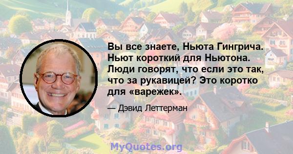 Вы все знаете, Ньюта Гингрича. Ньют короткий для Ньютона. Люди говорят, что если это так, что за рукавицей? Это коротко для «варежек».