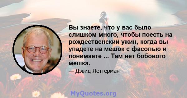 Вы знаете, что у вас было слишком много, чтобы поесть на рождественский ужин, когда вы упадете на мешок с фасолью и понимаете ... Там нет бобового мешка.