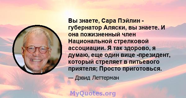 Вы знаете, Сара Пэйлин - губернатор Аляски, вы знаете. И она пожизненный член Национальной стрелковой ассоциации. Я так здорово, я думаю, еще один вице -президент, который стреляет в питьевого приятеля; Просто