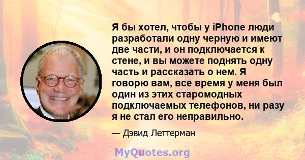 Я бы хотел, чтобы у iPhone люди разработали одну черную и имеют две части, и он подключается к стене, и вы можете поднять одну часть и рассказать о нем. Я говорю вам, все время у меня был один из этих старомодных